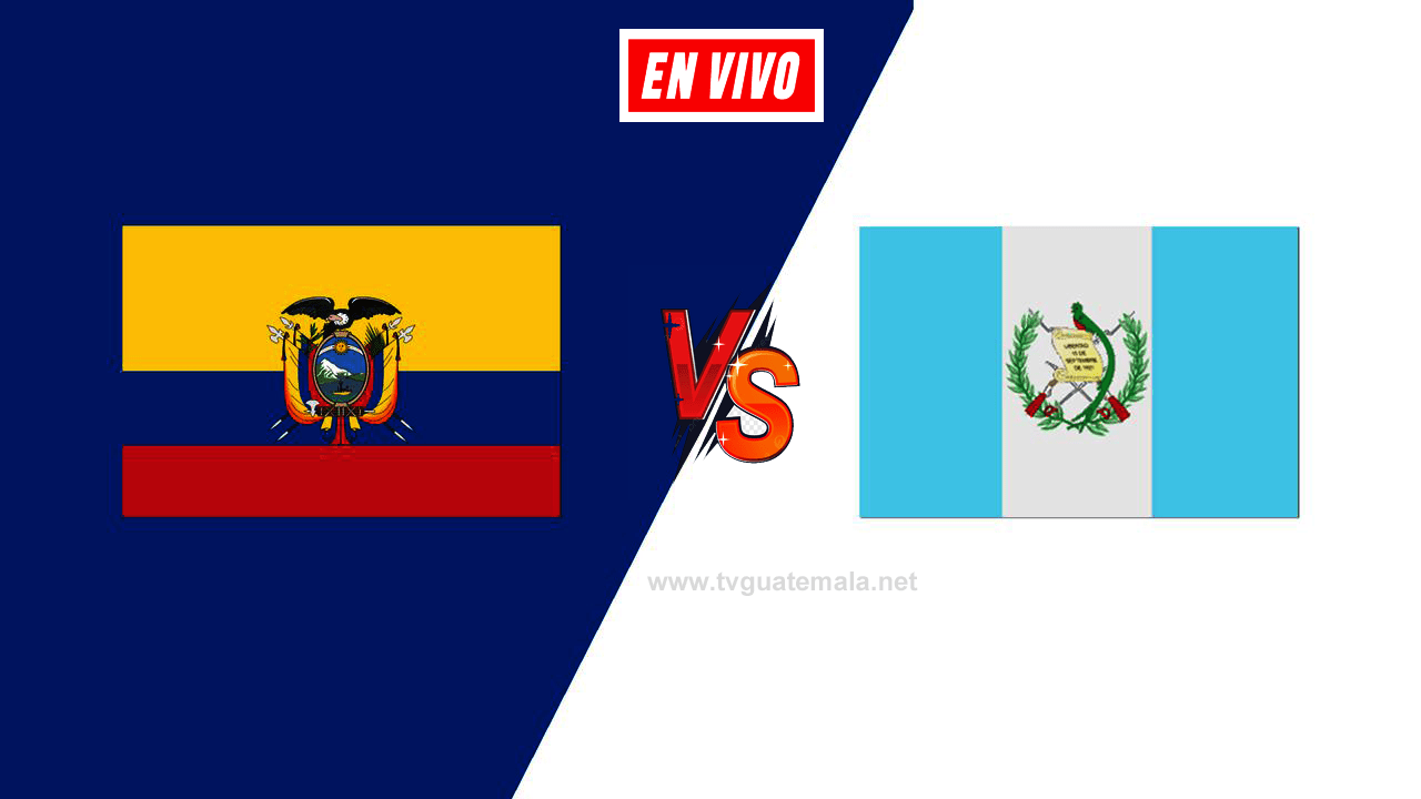 Partido de hoy, Guatemala vs Ecuador Dia, Fecha, Hora, y donde Ver En Vivo